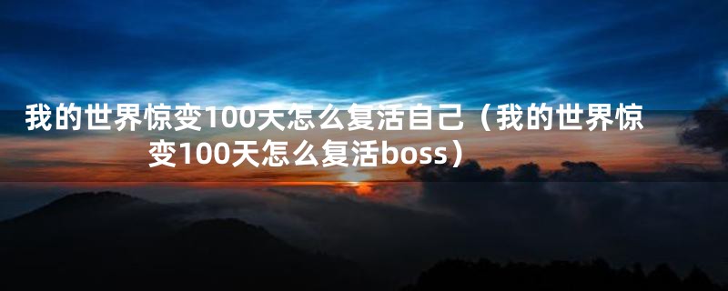 我的世界惊变100天怎么复活自己（我的世界惊变100天怎么复活boss）