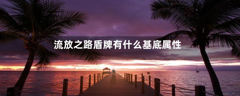 流放之路盾牌有什么基底属性