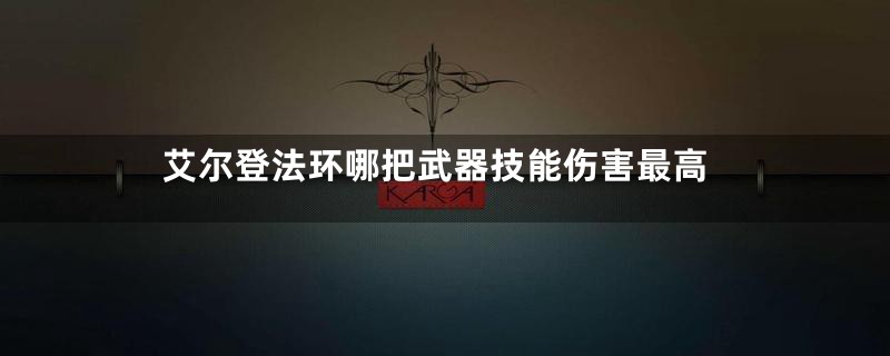 艾尔登法环哪把武器技能伤害最高