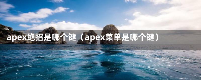 apex绝招是哪个键（apex菜单是哪个键）