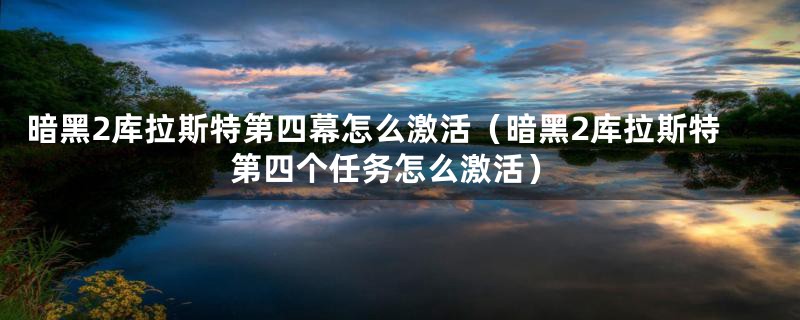 暗黑2库拉斯特第四幕怎么激活（暗黑2库拉斯特第四个任务怎么激活）