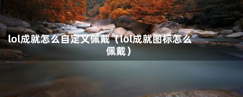 lol成就怎么自定义佩戴（lol成就图标怎么佩戴）