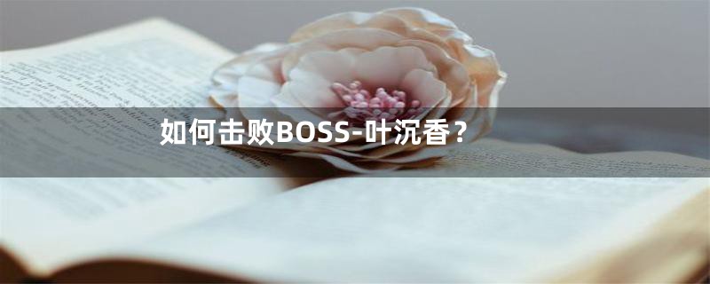 如何击败BOSS-叶沉香？