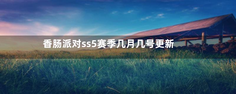 香肠派对ss5赛季几月几号更新