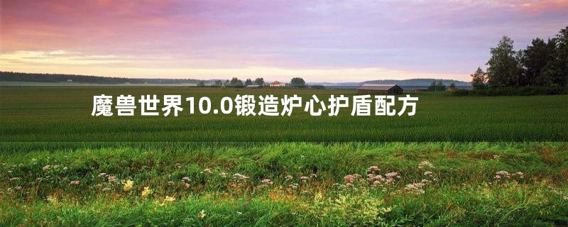 魔兽世界10.0锻造炉心护盾配方