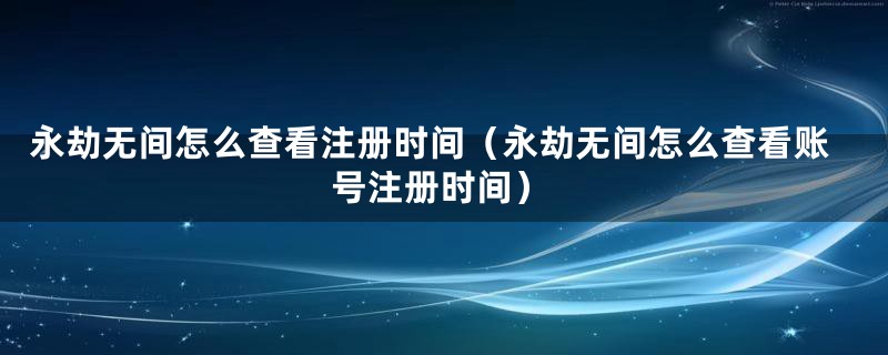 永劫无间怎么查看注册时间（永劫无间怎么查看账号注册时间）