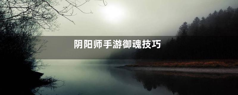 阴阳师手游御魂技巧