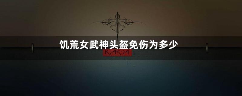 饥荒女武神头盔免伤为多少