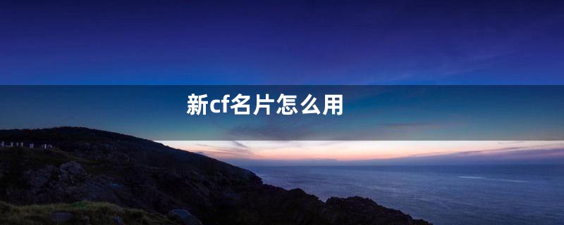 新cf名片怎么用