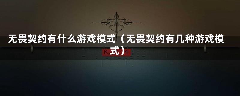 无畏契约有什么游戏模式（无畏契约有几种游戏模式）