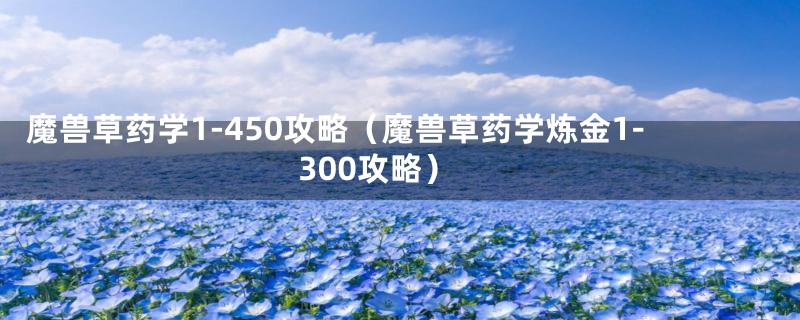 魔兽草药学1-450攻略（魔兽草药学炼金1-300攻略）