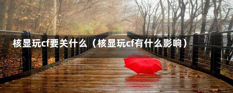 核显玩cf要关什么（核显玩cf有什么影响）