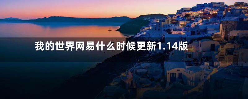 我的世界网易什么时候更新1.14版