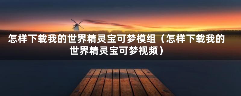 怎样下载我的世界精灵宝可梦模组（怎样下载我的世界精灵宝可梦视频）