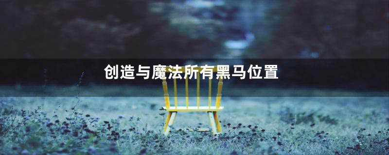 创造与魔法所有黑马位置