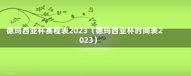 德玛西亚杯赛程表2023（德玛西亚杯时间表2023）