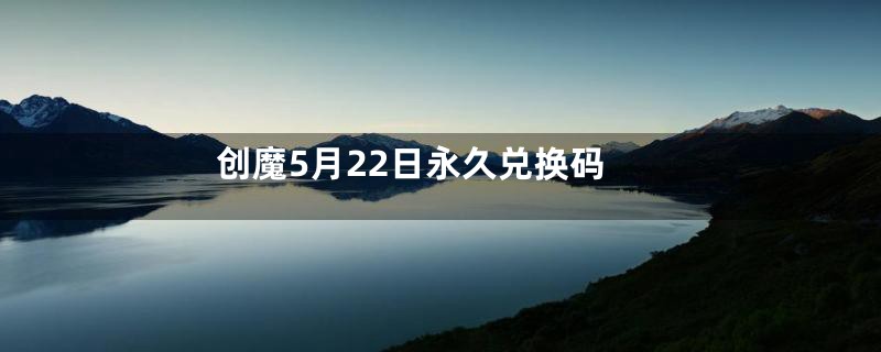 创魔5月22日永久兑换码