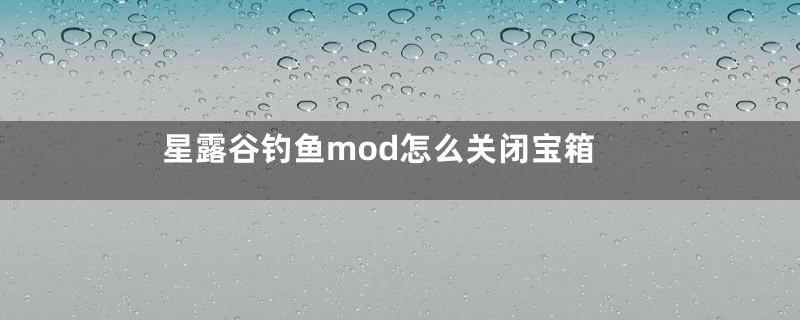 星露谷钓鱼mod怎么关闭宝箱