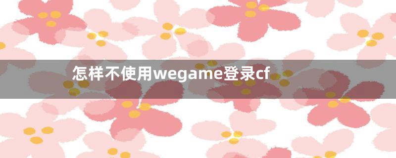 怎样不使用wegame登录cf