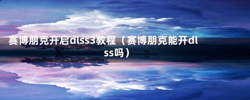 赛博朋克开启dlss3教程（赛博朋克能开dlss吗）