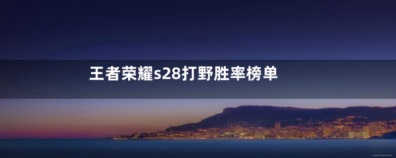 王者荣耀s28打野胜率榜单