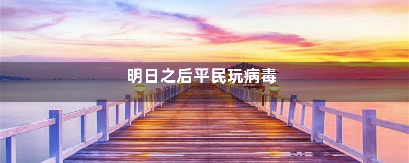 明日之后平民玩病毒