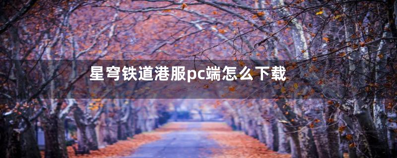 星穹铁道港服pc端怎么下载