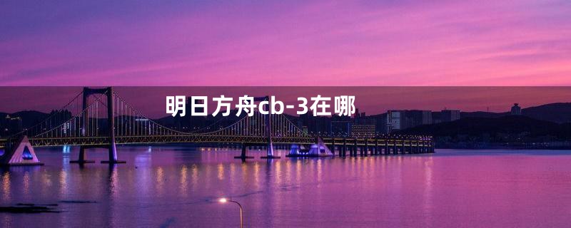 明日方舟cb-3在哪