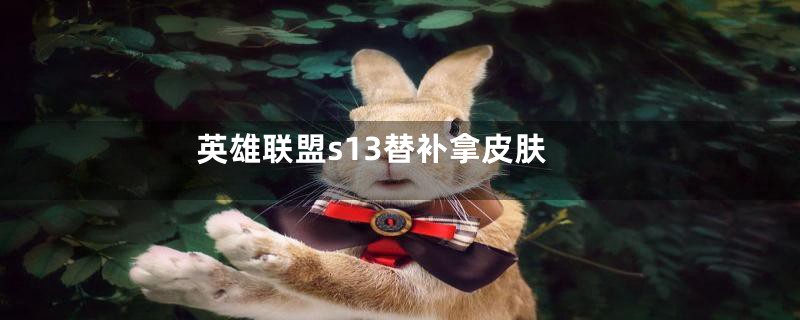 英雄联盟s13替补拿皮肤