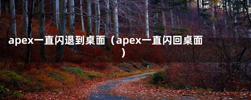 apex一直闪退到桌面（apex一直闪回桌面）