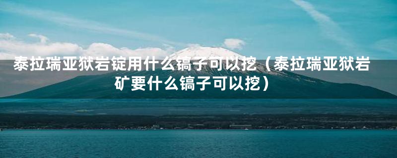 泰拉瑞亚狱岩锭用什么镐子可以挖（泰拉瑞亚狱岩矿要什么镐子可以挖）