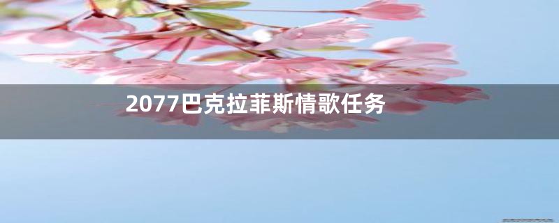 2077巴克拉菲斯情歌任务