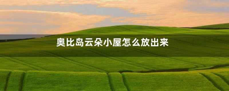 奥比岛云朵小屋怎么放出来