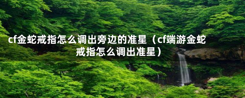 cf金蛇戒指怎么调出旁边的准星（cf端游金蛇戒指怎么调出准星）