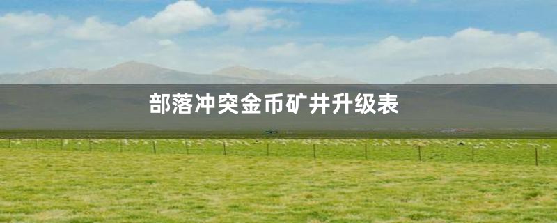 部落冲突金币矿井升级表