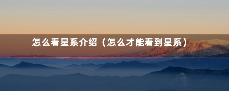 怎么看星系介绍（怎么才能看到星系）