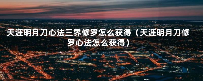 天涯明月刀心法三界修罗怎么获得（天涯明月刀修罗心法怎么获得）