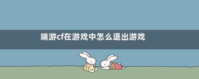 端游cf在游戏中怎么退出游戏