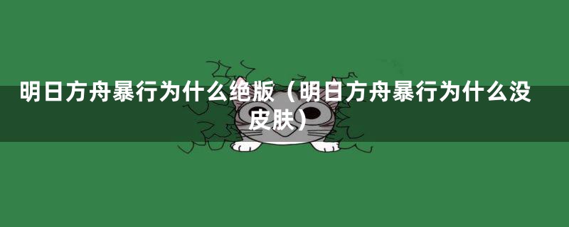 明日方舟暴行为什么绝版（明日方舟暴行为什么没皮肤）