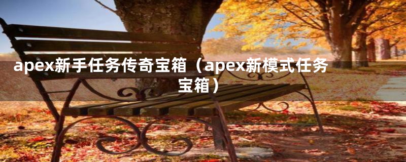 apex新手任务传奇宝箱（apex新模式任务宝箱）