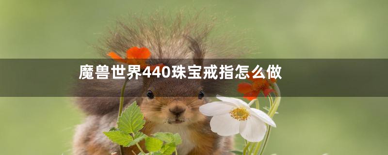 魔兽世界440珠宝戒指怎么做