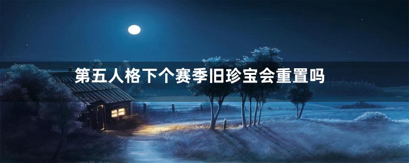 第五人格下个赛季旧珍宝会重置吗