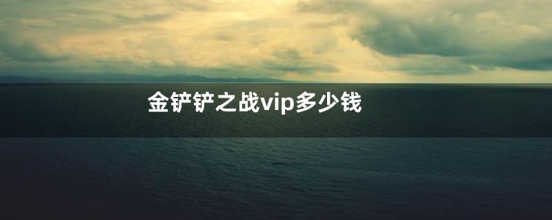 金铲铲之战vip多少钱