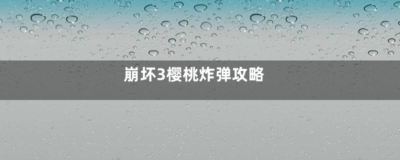 崩坏3樱桃炸弹攻略