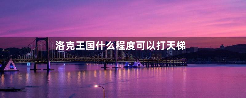 洛克王国什么程度可以打天梯