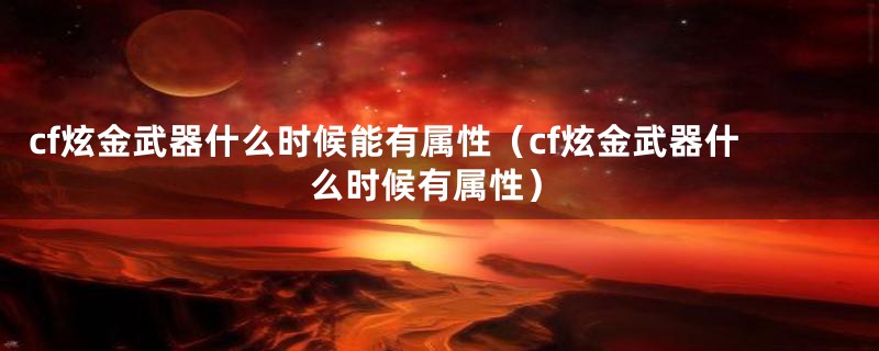 cf炫金武器什么时候能有属性（cf炫金武器什么时候有属性）