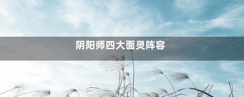 阴阳师四大面灵阵容