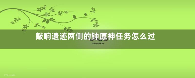 敲响遗迹两侧的钟原神任务怎么过