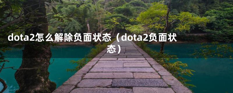 dota2怎么解除负面状态（dota2负面状态）