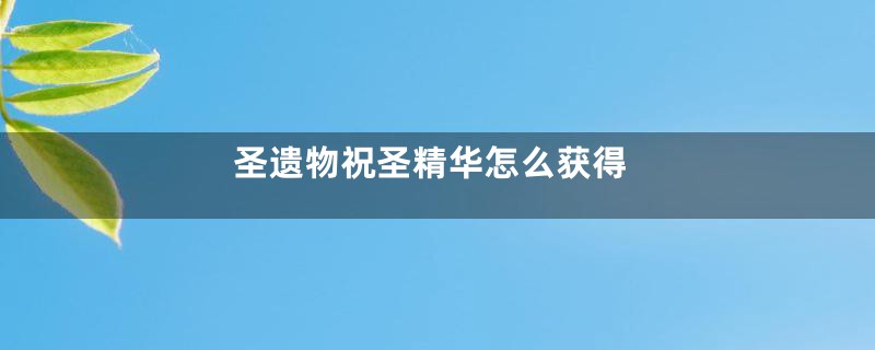 圣遗物祝圣精华怎么获得